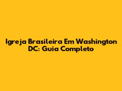Igreja Brasileira Em Washington DC: Guia Completo