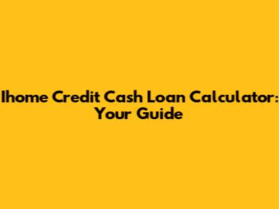 Ihome Credit Cash Loan Calculator: Your Guide