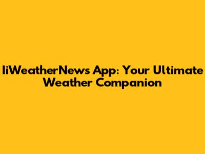 IiWeatherNews App: Your Ultimate Weather Companion