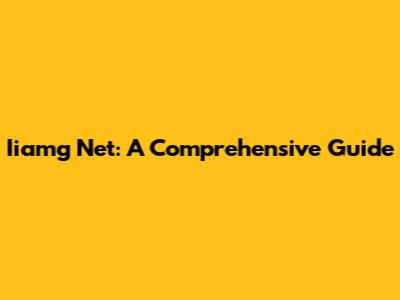 Iiamg Net: A Comprehensive Guide