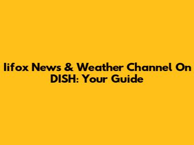 Iifox News & Weather Channel On DISH: Your Guide