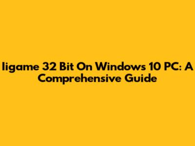 Iigame 32 Bit On Windows 10 PC: A Comprehensive Guide