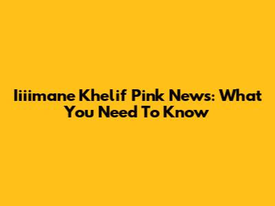 Iiiimane Khelif Pink News: What You Need To Know