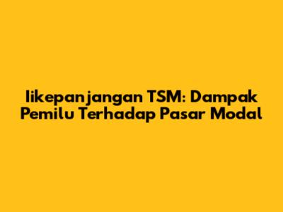 Iikepanjangan TSM: Dampak Pemilu Terhadap Pasar Modal