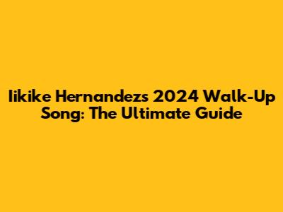 Iikike Hernandez's 2024 Walk-Up Song: The Ultimate Guide