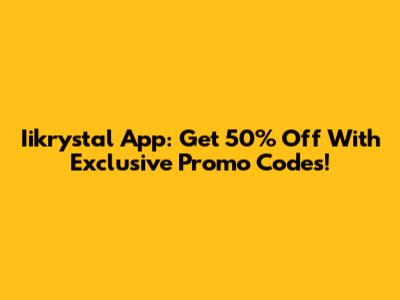 Iikrystal App: Get 50% Off With Exclusive Promo Codes!