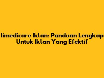 Iimedicare Iklan: Panduan Lengkap Untuk Iklan Yang Efektif