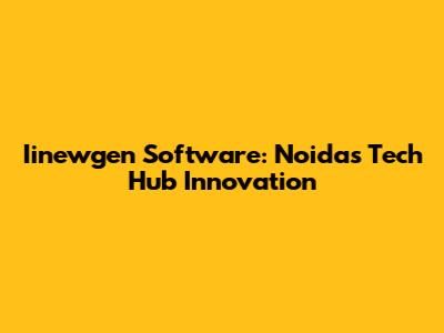 Iinewgen Software: Noida's Tech Hub Innovation