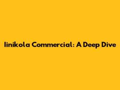 Iinikola Commercial: A Deep Dive