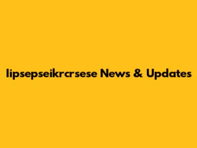 Iipsepseikrcrsese News & Updates