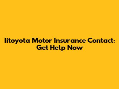 Iitoyota Motor Insurance Contact: Get Help Now