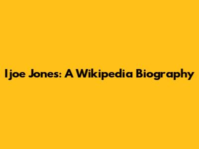 Ijoe Jones: A Wikipedia Biography