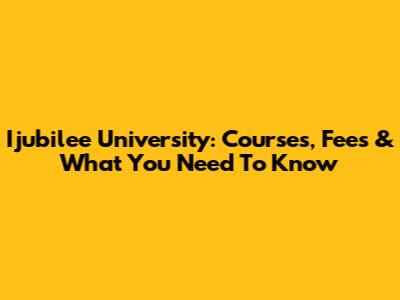 Ijubilee University: Courses, Fees & What You Need To Know