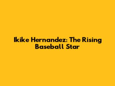Ikike Hernandez: The Rising Baseball Star