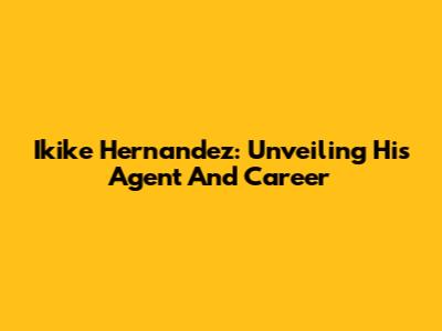 Ikike Hernandez: Unveiling His Agent And Career