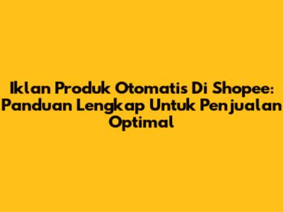 Iklan Produk Otomatis Di Shopee: Panduan Lengkap Untuk Penjualan Optimal