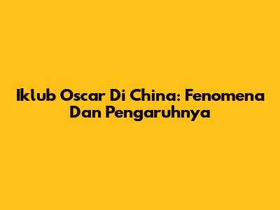 Iklub Oscar Di China: Fenomena Dan Pengaruhnya