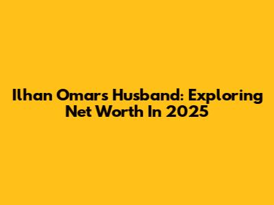 Ilhan Omar's Husband: Exploring Net Worth In 2025