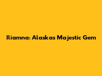 Iliamna: Alaska's Majestic Gem
