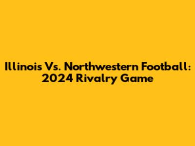 Illinois Vs. Northwestern Football: 2024 Rivalry Game