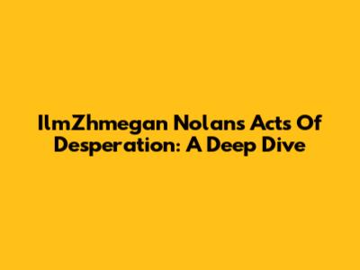 IlmZhmegan Nolan's Acts Of Desperation: A Deep Dive