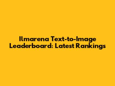 Ilmarena Text-to-Image Leaderboard: Latest Rankings