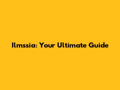 Ilmssia: Your Ultimate Guide