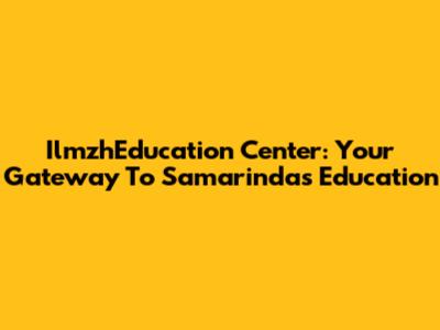 IlmzhEducation Center: Your Gateway To Samarinda's Education