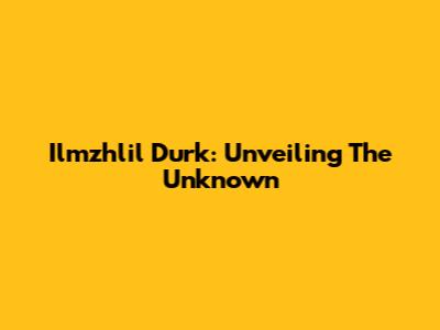 Ilmzhlil Durk: Unveiling The Unknown