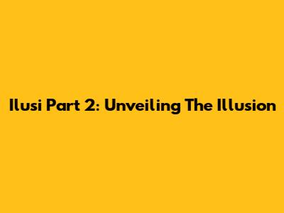 Ilusi Part 2: Unveiling The Illusion