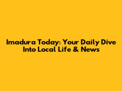 Imadura Today: Your Daily Dive Into Local Life & News