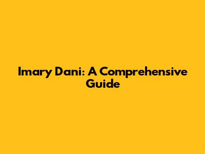 Imary Dani: A Comprehensive Guide