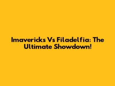 Imavericks Vs Filadelfia: The Ultimate Showdown!
