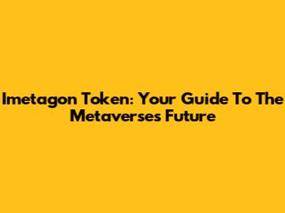 Imetagon Token: Your Guide To The Metaverse's Future