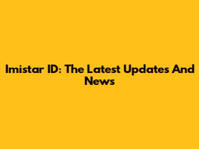 Imistar ID: The Latest Updates And News