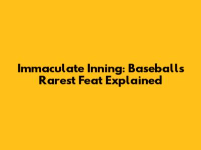 Immaculate Inning: Baseball's Rarest Feat Explained