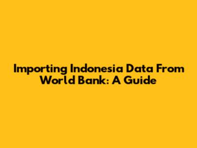 Importing Indonesia Data From World Bank: A Guide