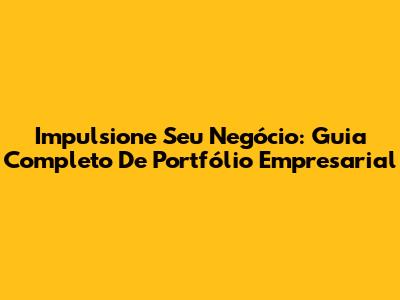 Impulsione Seu Negócio: Guia Completo De Portfólio Empresarial