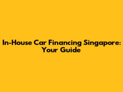 In-House Car Financing Singapore: Your Guide