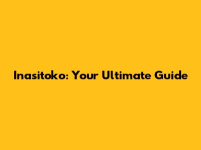 Inasitoko: Your Ultimate Guide