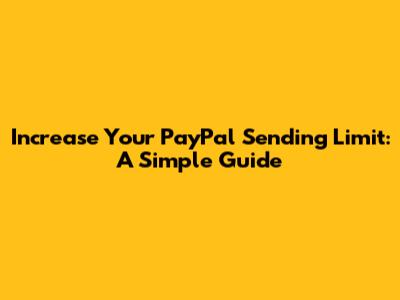 Increase Your PayPal Sending Limit: A Simple Guide