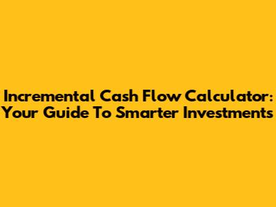 Incremental Cash Flow Calculator: Your Guide To Smarter Investments