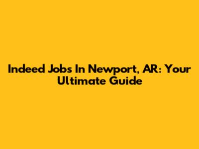 Indeed Jobs In Newport, AR: Your Ultimate Guide