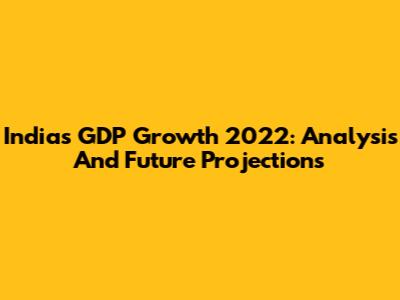 India's GDP Growth 2022: Analysis And Future Projections