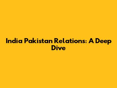 India Pakistan Relations: A Deep Dive