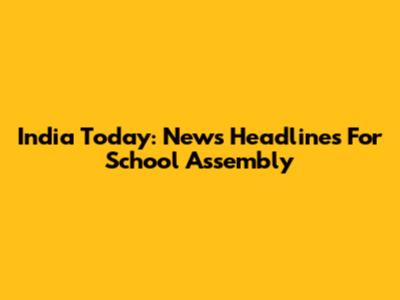 India Today: News Headlines For School Assembly