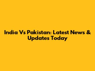India Vs Pakistan: Latest News & Updates Today