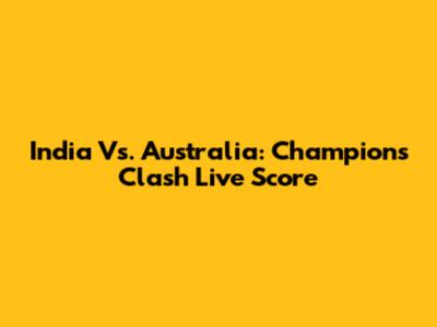 India Vs. Australia: Champions Clash Live Score