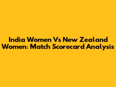 India Women Vs New Zealand Women: Match Scorecard Analysis