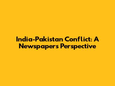India-Pakistan Conflict: A Newspaper's Perspective